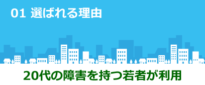 01 選ばれる理由 20代の障害を持つ若者が利用