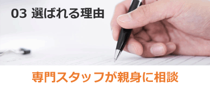 03 選ばれる理由 専門スタッフが親身に相談