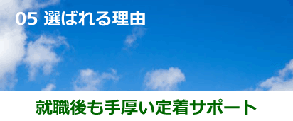 05 選ばれる理由 就職後も手厚い定着サポート